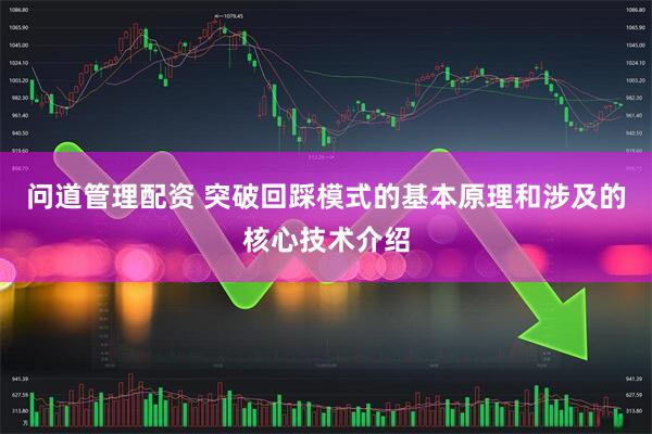 问道管理配资 突破回踩模式的基本原理和涉及的核心技术介绍