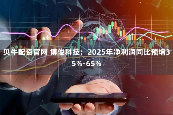贝牛配资官网 博俊科技：2025年净利润同比预增35%-65%