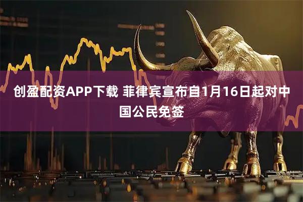 创盈配资APP下载 菲律宾宣布自1月16日起对中国公民免签