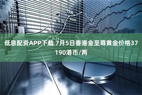 低息配资APP下载 7月5日香港金至尊黄金价格37190港币/两