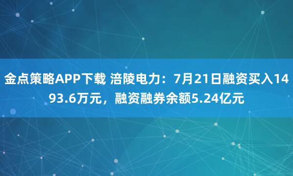 金点策略APP下载 涪陵电力：7月21日融资买入1493.6万元，融资融券余额5.24亿元
