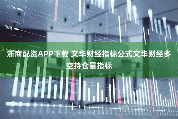 浙商配资APP下载 文华财经指标公式文华财经多空持仓量指标
